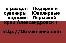  в раздел : Подарки и сувениры » Ювелирные изделия . Пермский край,Александровск г.
